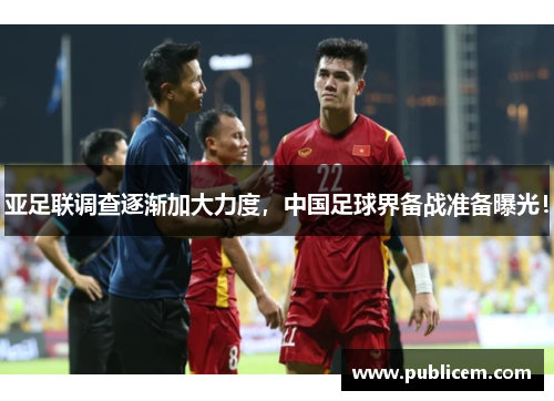 亚足联调查逐渐加大力度，中国足球界备战准备曝光！