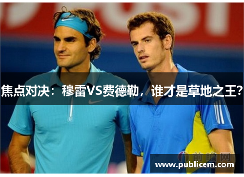 焦点对决：穆雷VS费德勒，谁才是草地之王？
